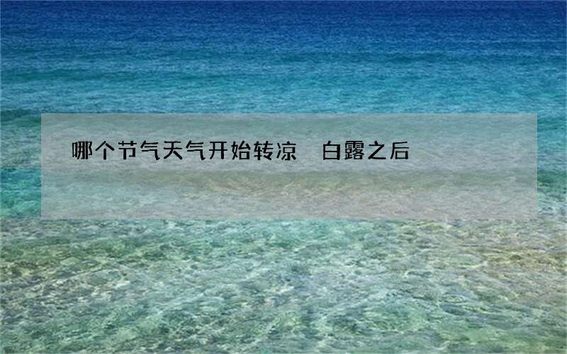 哪个节气天气开始转凉 白露之后